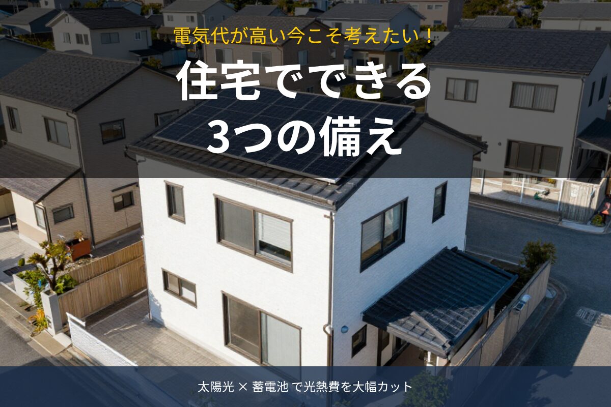 電気代が高い今こそ考えたい！住宅でできる3つの備え