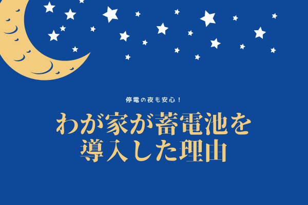 停電の夜も安心！わが家が蓄電池を導入した理由